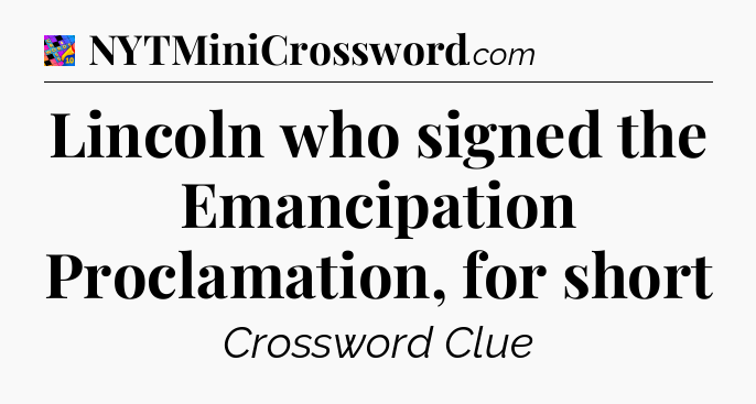 Lincoln who signed the Emancipation Proclamation, for short Crossword Clue