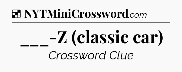 Solution: ___-Z (classic car) - NYT Crossword