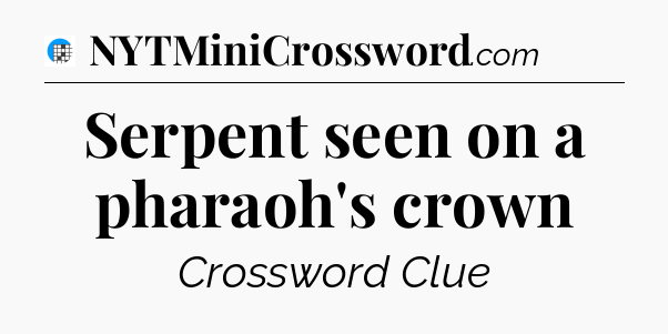 Serpent seen on a pharaoh's crown Crossword Clue