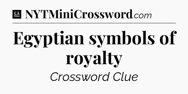 Egyptian symbols of royalty - LA Times Crossword