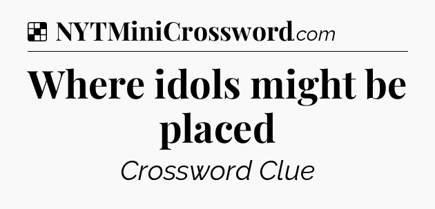 Solution: Where idols might be placed - NYT Crossword