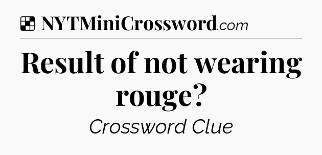 Solution: Result of not wearing rouge - NYT Crossword