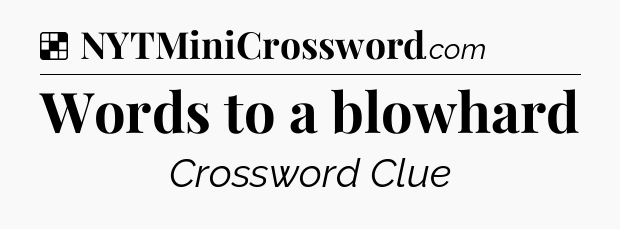 Solution: Words to a blowhard - NYT Crossword