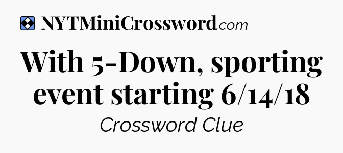 Solution: With 5-Down, sporting event starting 6/14/18 - NYT Mini Crossword