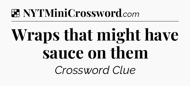 Solution: Wraps that might have sauce on them - NYT Crossword