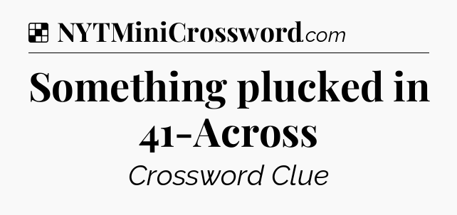 Solution: Something plucked in 41-Across - NYT Crossword