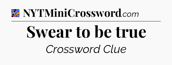 Swear to be true Crossword Clue