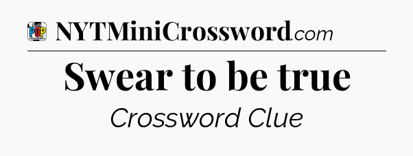 Swear to be true Crossword Clue