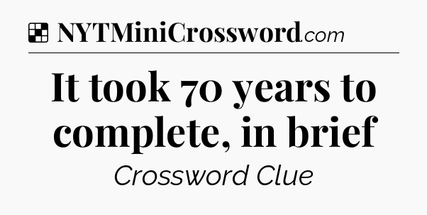 Solution: It took 70 years to complete, in brief - NYT Crossword