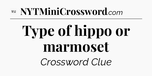 Type of hippo or marmoset - WSJ Crossword