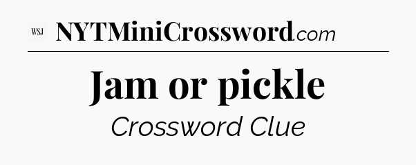 Jam or pickle - WSJ Crossword