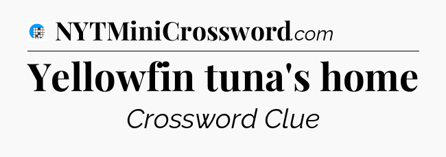 Yellowfin tuna's home Crossword Clue
