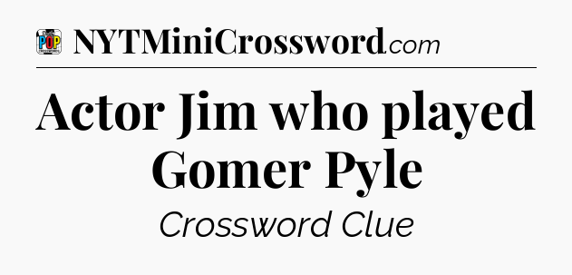 Actor Jim who played Gomer Pyle Crossword Clue