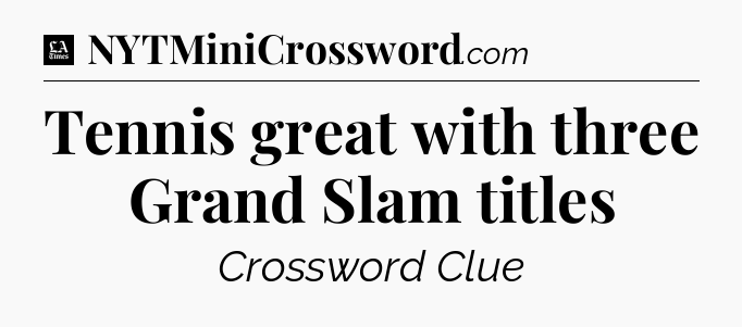 Tennis great with three Grand Slam titles - LA Times Crossword