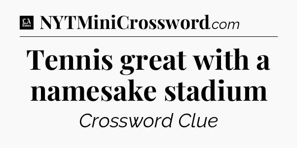 Tennis great with a namesake stadium - LA Times Crossword