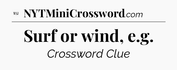 Surf or wind, e.g - WSJ Crossword