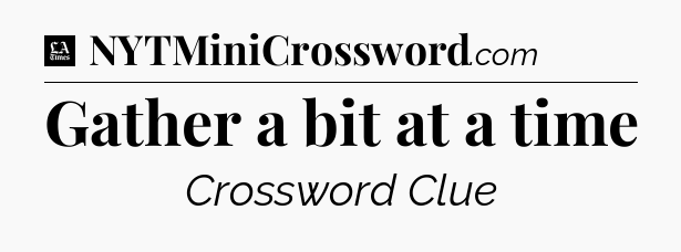 Gather a bit at a time - LA Times Crossword