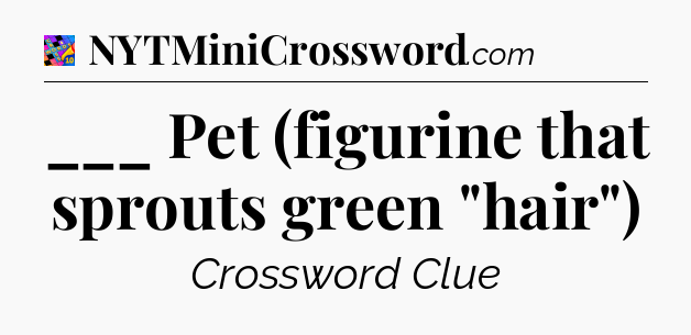 ___ Pet (figurine that sprouts green 