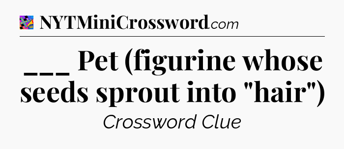 ___ Pet (figurine whose seeds sprout into 