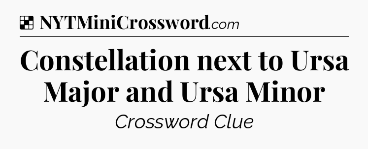 Solution: Constellation next to Ursa Major and Ursa Minor - NYT Crossword