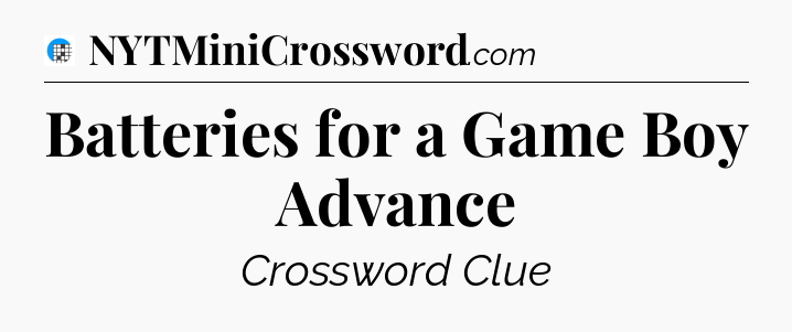 Batteries for a Game Boy Advance Crossword Clue
