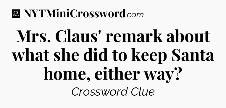Mrs. Claus' remark about what she did to keep Santa home, either way - LA Times Crossword