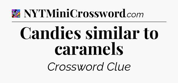Candies similar to caramels Crossword Clue