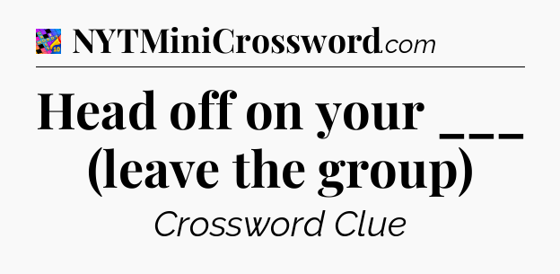 Head off on your ___ (leave the group) Crossword Clue