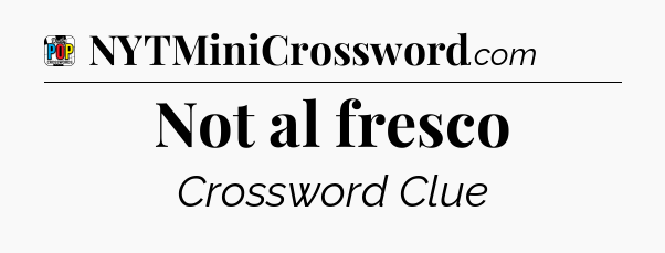 Not al fresco Crossword Clue