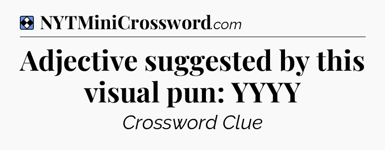 Solution: Adjective suggested by this visual pun: YYYY - NYT Mini Crossword