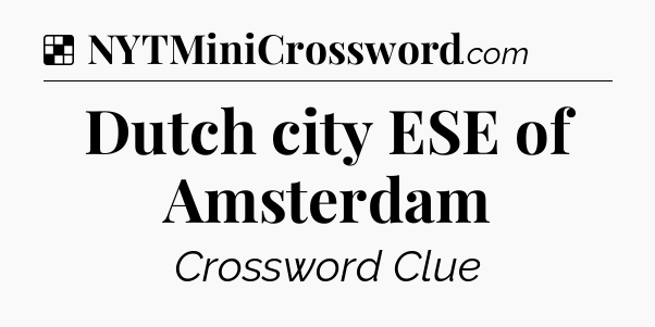 Solution: Dutch city ESE of Amsterdam - NYT Crossword