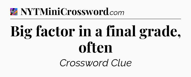 Big factor in a final grade, often Crossword Clue