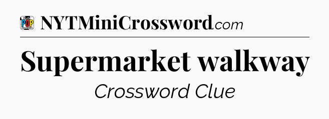 Supermarket walkway Crossword Clue