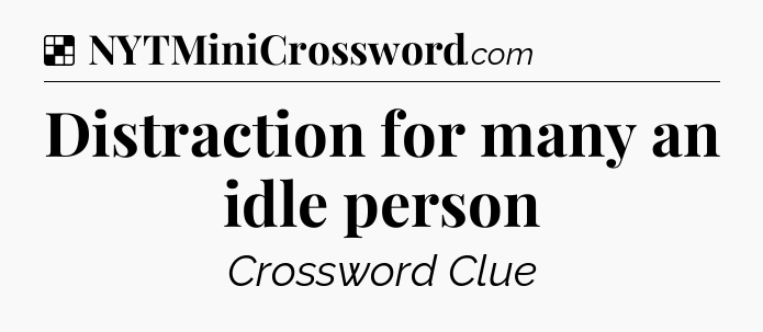 Solution: Distraction for many an idle person - NYT Crossword