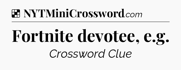 Solution: Fortnite devotee, e.g - NYT Crossword