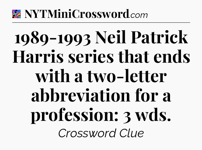 1989-1993 Neil Patrick Harris series that ends with a two-letter abbreviation for a profession: 3 wds Crossword Clue