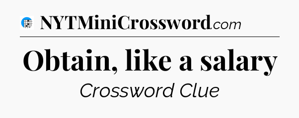 Obtain, like a salary Crossword Clue