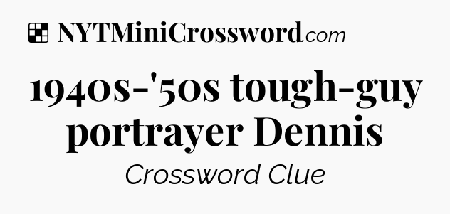 Solution: 1940s-'50s tough-guy portrayer Dennis - NYT Crossword