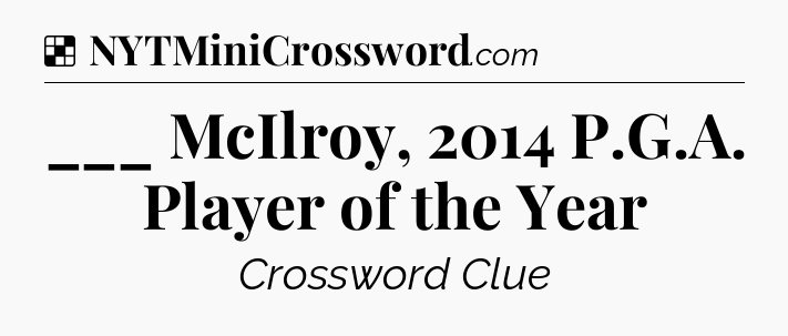 Solution: ___ McIlroy, 2014 P.G.A. Player of the Year - NYT Crossword