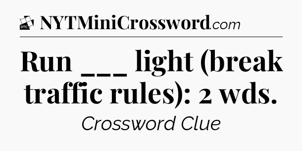 Run ___ light (break traffic rules): 2 wds - Daily Themed Classic Crossword