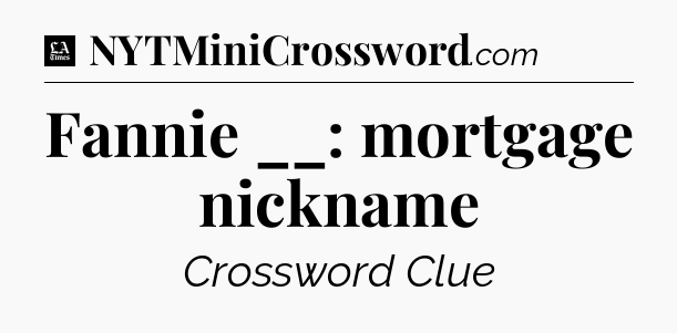 Fannie __: mortgage nickname - LA Times Crossword