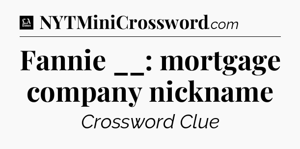 Fannie __: mortgage company nickname - LA Times Crossword