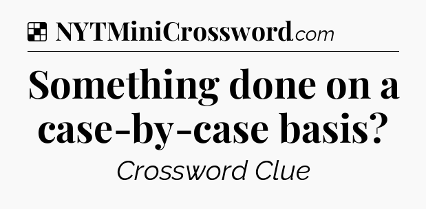 Solution: Something done on a case-by-case basis - NYT Crossword