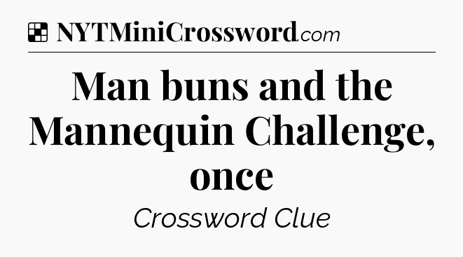 Solution: Man buns and the Mannequin Challenge, once - NYT Crossword