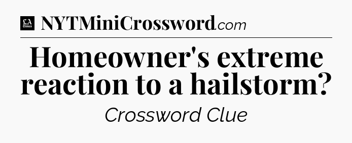 Homeowner's extreme reaction to a hailstorm - LA Times Crossword