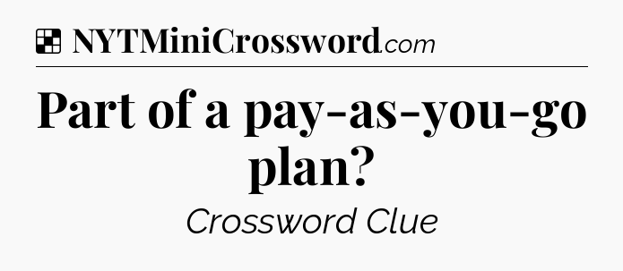 Solution: Part of a pay-as-you-go plan - NYT Crossword