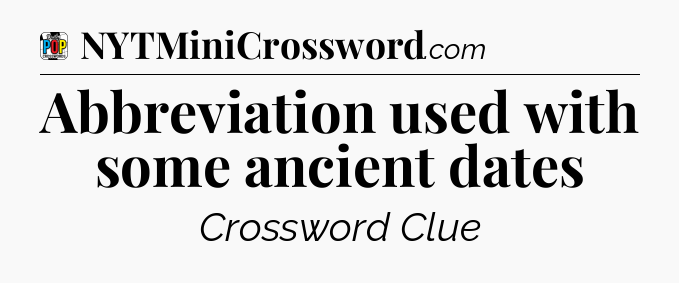 Abbreviation used with some ancient dates Crossword Clue