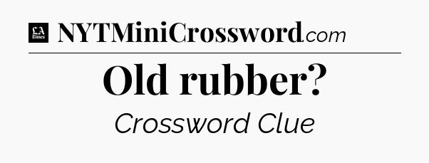 Old rubber - LA Times Crossword
