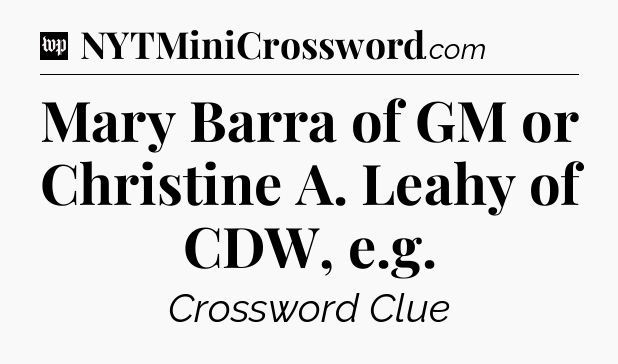 Mary Barra of GM or Christine A. Leahy of CDW, e.g Crossword Clue