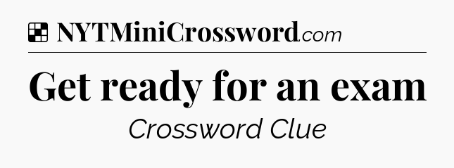 Solution: Get ready for an exam - NYT Crossword